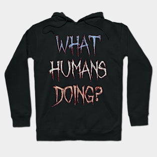 What Humans Doing? Hoodie